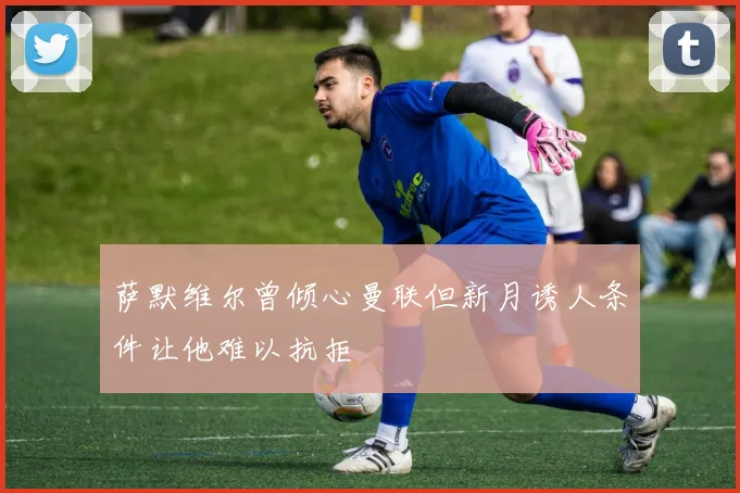 萨默维尔曾倾心曼联但新月诱人条件让他难以抗拒